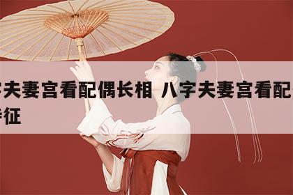 八字夫妻宫看配偶长相 八字夫妻宫看配偶长相特征