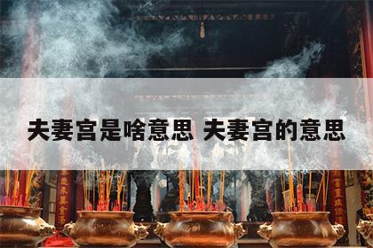 夫妻宫是啥意思 夫妻宫的意思