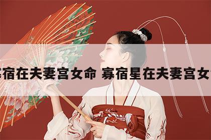 寡宿在夫妻宫女命 寡宿星在夫妻宫女命