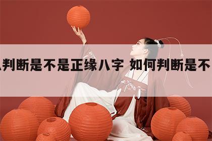 怎么判断是不是正缘八字 如何判断是不是正缘