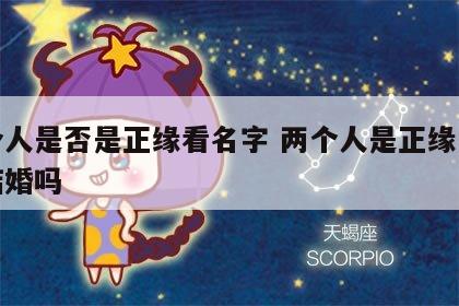 两个人是否是正缘看名字 两个人是正缘一定会结婚吗