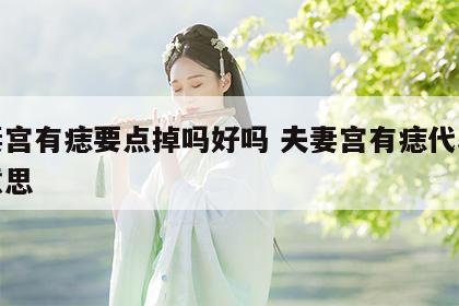 夫妻宫有痣要点掉吗好吗 夫妻宫有痣代表什么意思