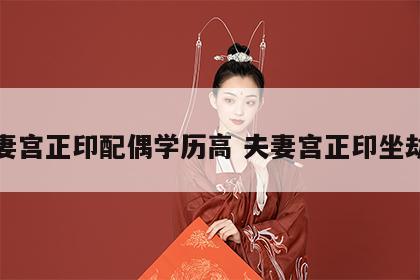 夫妻宫正印配偶学历高 夫妻宫正印坐劫财