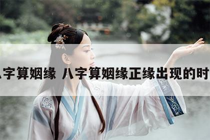 八字算姻缘 八字算姻缘正缘出现的时间