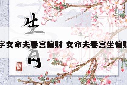 八字女命夫妻宫偏财 女命夫妻宫坐偏财星