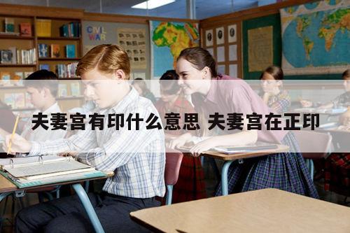 夫妻宫有印什么意思 夫妻宫在正印