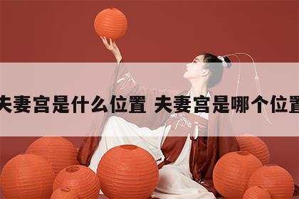 夫妻宫是什么位置 夫妻宫是哪个位置