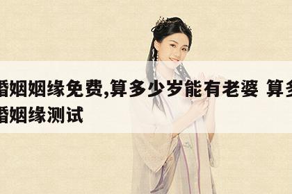 算婚姻姻缘免费,算多少岁能有老婆 算多大结婚姻缘测试