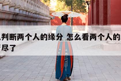 怎么判断两个人的缘分 怎么看两个人的缘分是否尽了