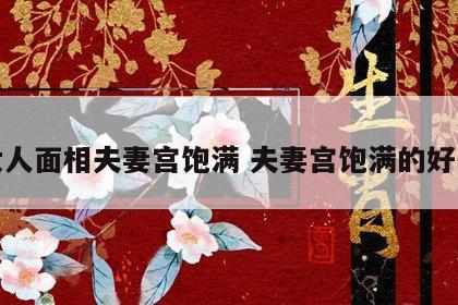 女人面相夫妻宫饱满 夫妻宫饱满的好处