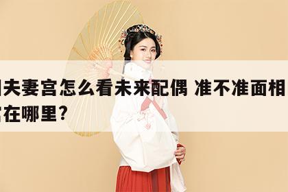 面相夫妻宫怎么看未来配偶 准不准面相的夫妻宫在哪里?