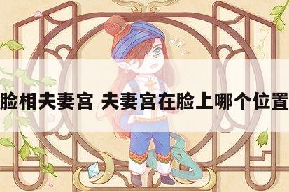 脸相夫妻宫 夫妻宫在脸上哪个位置
