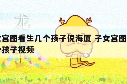 子女宫图看生几个孩子倪海厦 子女宫图看生几个孩子视频