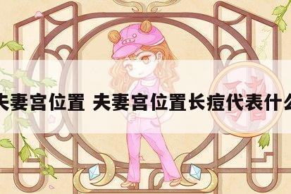 夫妻宫位置 夫妻宫位置长痘代表什么
