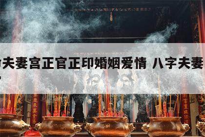 女命夫妻宫正官正印婚姻爱情 八字夫妻宫坐正官