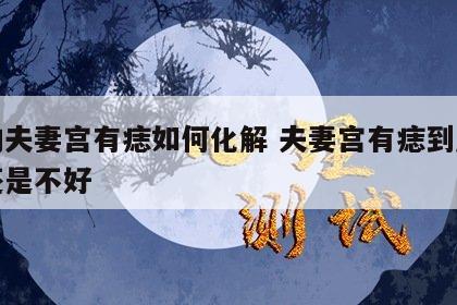 女的夫妻宫有痣如何化解 夫妻宫有痣到底是好还是不好