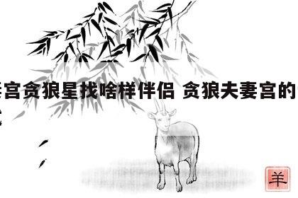 夫妻宫贪狼星找啥样伴侣 贪狼夫妻宫的爱情模式