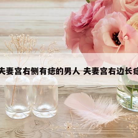 夫妻宫右侧有痣的男人 夫妻宫右边长痣