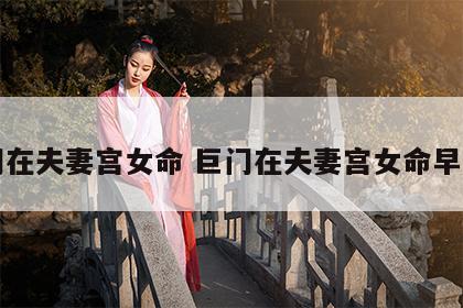 巨门在夫妻宫女命 巨门在夫妻宫女命早恋吗